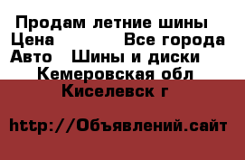 Продам летние шины › Цена ­ 8 000 - Все города Авто » Шины и диски   . Кемеровская обл.,Киселевск г.
